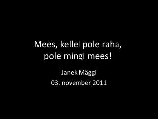 Mees , kellel pole raha , pole mingi mees !