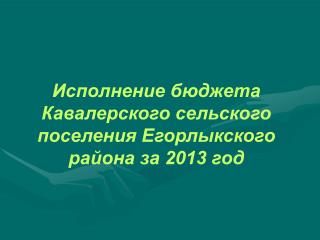 Исполнение бюджета Кавалерского сельского поселения Егорлыкского района за 2013 год