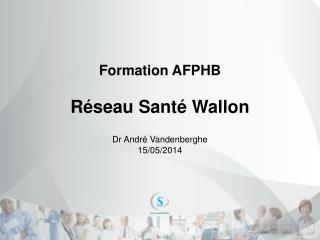 Formation AFPHB Réseau Santé Wallon Dr André Vandenberghe 15/05/2014