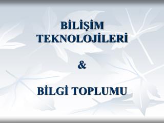 BİLİŞİM TEKNOLOJİLERİ &amp; BİLGİ TOPLUMU