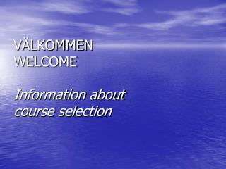 VÄLKOMMEN WELCOME Information about course selection