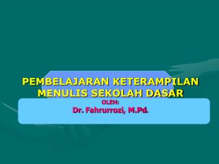 PEMBELAJARAN KETERAMPILAN MENULIS SEKOLAH DASAR OLEH: Dr. Fahrurrozi , M.Pd .