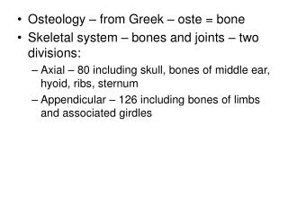 Osteology – from Greek – oste = bone Skeletal system – bones and joints – two divisions: