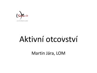 Aktivní otcovství Martin Jára, LOM