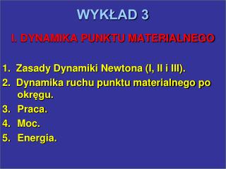 WYKŁAD 3 I. DYNAMIKA PUNKTU MATERIALNEGO 1. Zasady Dynamiki Newtona (I, II i III).