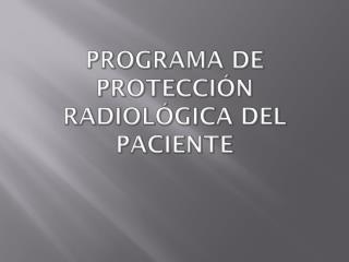 PROGRAMA DE PROTECCIÓN RADIOLÓGICA DEL PACIENTE