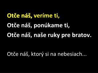 Otče náš, veríme ti, Otče náš, ponúkame ti, Otče náš, naše ruky pre bratov.