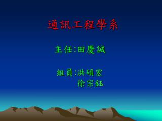 通訊工程學系 主任 : 田慶誠 組員 : 洪碩宏 徐宗鈺