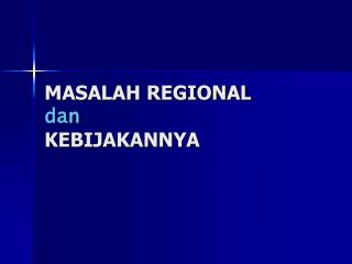 MASALAH REGIONAL dan KEBIJAKANNYA