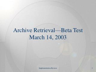 Archive Retrieval—Beta Test March 14, 2003