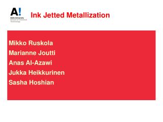 Ink Jetted Metallization Mikko Ruskola Marianne Joutti Anas Al-Azawi Jukka Heikkurinen