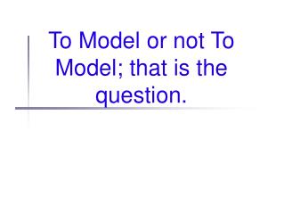 To Model or not To Model; that is the question.