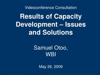 Videoconference Consultation Results of Capacity Development – Issues and Solutions Samuel Otoo,