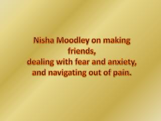 Nisha Moodley on making friends, dealing with fear and anxie