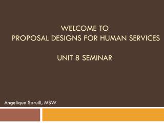 Welcome to Proposal Designs for Human Services Unit 8 Seminar