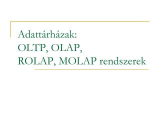 Adattárházak: OLTP, OLAP, ROLAP, MOLAP rendszerek