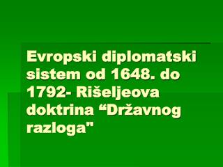 Evropski diplomatski sistem od 1648. do 1792- Rišeljeova doktrina “Državnog razloga&quot;