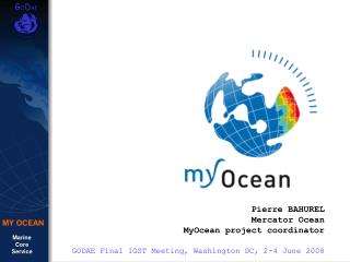 Pierre BAHUREL Mercator Ocean MyOcean project coordinator GODAE Final IGST Meeting, Washington DC, 2-4 June 2008