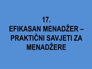 1 7 . EFIKASAN MENADŽER – PRAKTIČNI SAVJETI ZA MENADŽERE