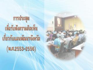 การประชุม เพื่อรับฟังความคิดเห็น เกี่ยวกับแผนพัฒนาจังหวัด (พ.ศ.2553-2556)