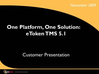 One Platform, One Solution: eToken TMS 5.1 Customer Presentation