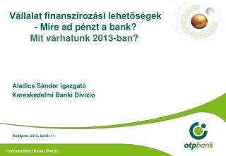 Vállalat finanszírozási lehetőségek - Mire ad pénzt a bank? Mit várhatunk 2013-ban?