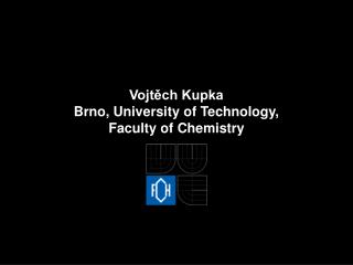 Vojtěch Kupka Brno, University of Technology, Faculty of Chemistry