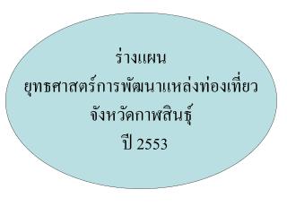 ร่างแผน ยุทธศาสตร์การพัฒนาแหล่งท่องเที่ยว จังหวัดกาฬสินธุ์ ปี 2553