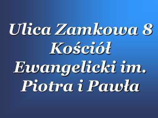 Ulica Zamkowa 8 Kościół Ewangelicki im. Piotra i Pawła