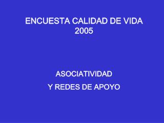 ENCUESTA CALIDAD DE VIDA 2005 ASOCIATIVIDAD Y REDES DE APOYO