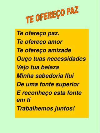 Te ofereço paz . Te ofereço amor Te ofereço amizade Ouço tuas necessidades Vejo tua beleza