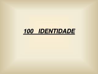 100 IDENTIDADE