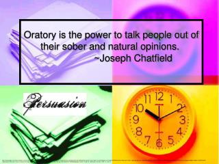 Oratory is the power to talk people out of their sober and natural opinions.  		~Joseph Chatfield