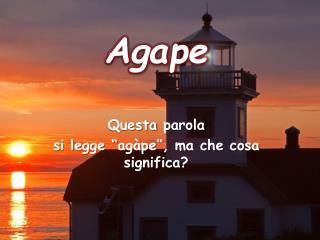 Agape Questa parola si legge “ agàpe ”, ma che cosa significa ?