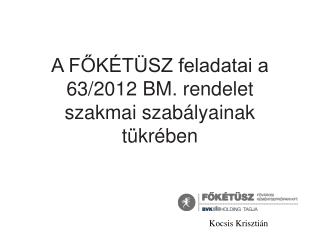 A FŐKÉTÜSZ feladatai a 63/2012 BM. rendelet szakmai szabályainak tükrében