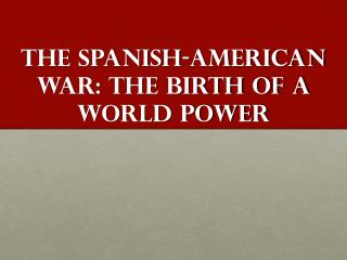 The Spanish-American War: The birth of a World Power