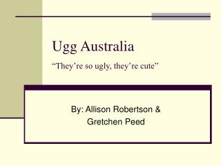 Ugg Australia “They’re so ugly, they’re cute”