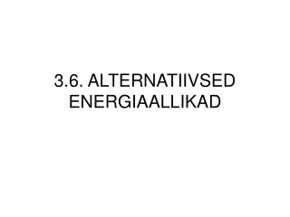 3.6. ALTERNATIIVSED ENERGIAALLIKAD