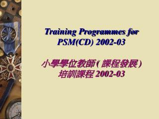 Training Programmes for PSM(CD) 2002-03 小學學位教師 ( 課程發展 ) 培訓課程 2002-03