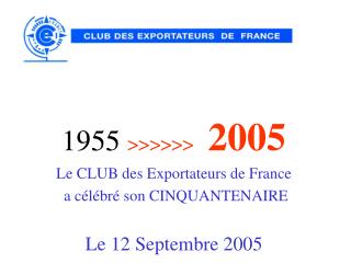 1955 &gt;&gt;&gt;&gt;&gt;&gt; 2005 Le CLUB des Exportateurs de France a célébré son CINQUANTENAIRE