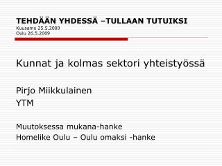 TEHDÄÄN YHDESSÄ –TULLAAN TUTUIKSI Kuusamo 25.5.2009 Oulu 26.5.2009