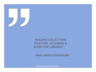 Building Collections Together : Acquiring E-books for Libraries ” Anna-Maria soininvaara