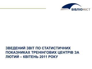 ЗВЕДЕНИЙ ЗВІТ ПО СТАТИСТИЧНИХ ПОКАЗНИКАХ ТРЕНІНГОВИХ ЦЕНТРІВ ЗА ЛЮТИЙ – КВІТЕНЬ 2011 року