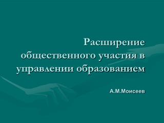 Расширение общественного участия в управлении образованием А.М.Моисеев