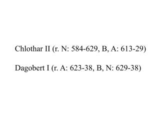 Chlothar II (r. N: 584-629, B, A: 613-29) Dagobert I (r. A: 623-38, B, N: 629-38)