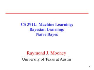 CS 391L: Machine Learning: Bayesian Learning: Naïve Bayes