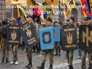 Pravicový extremismus na Ukrajině Mgr. Martin Laryš