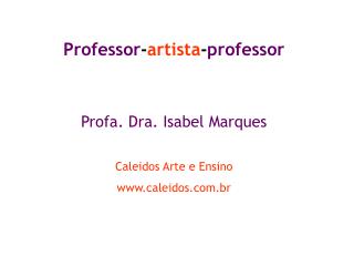 Professor - artista - professor Profa. Dra. Isabel Marques Caleidos Arte e Ensino