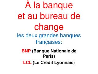 À la banque et au bureau de change les deux grandes banques françaises: