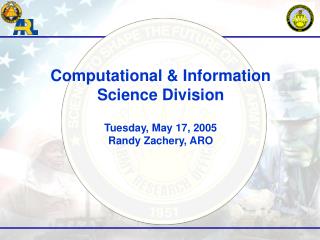 Computational &amp; Information Science Division Tuesday, May 17, 2005 Randy Zachery, ARO
